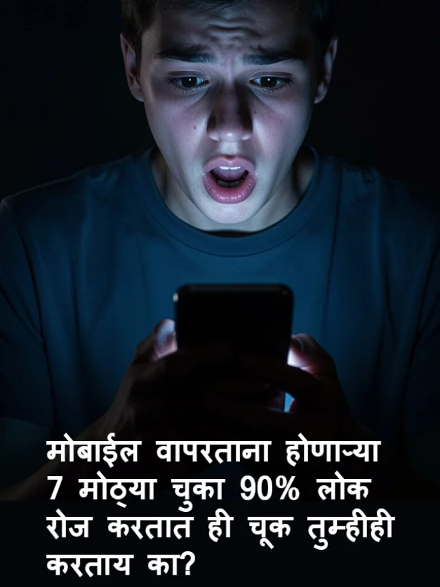 मोबाईल वापरताना होणाऱ्या 7 मोठ्या चुका – आजच थांबवा!