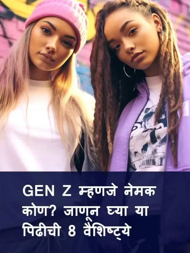 Gen Z म्हणजे नेमकं कोण? जाणून घ्या या पिढीची 8 वैशिष्ट्ये